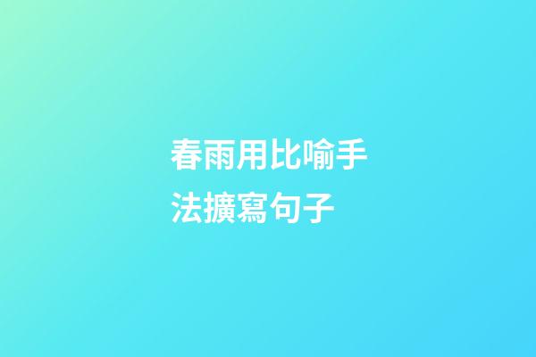 春雨用比喻手法擴寫句子