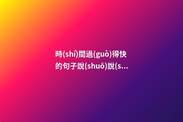 時(shí)間過(guò)得快的句子說(shuō)說(shuō)心情短語(yǔ)