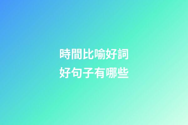 時間比喻好詞好句子有哪些