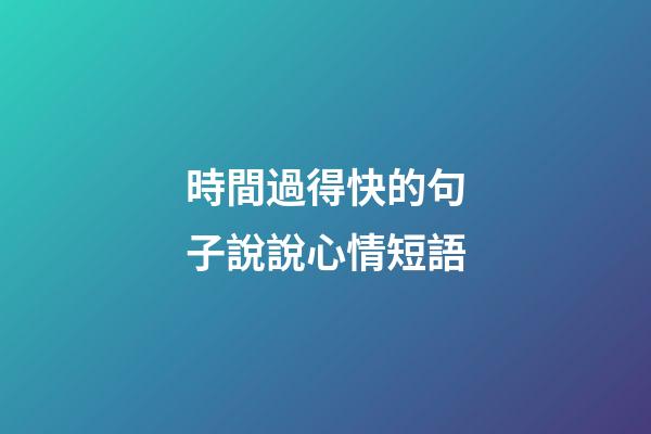 時間過得快的句子說說心情短語