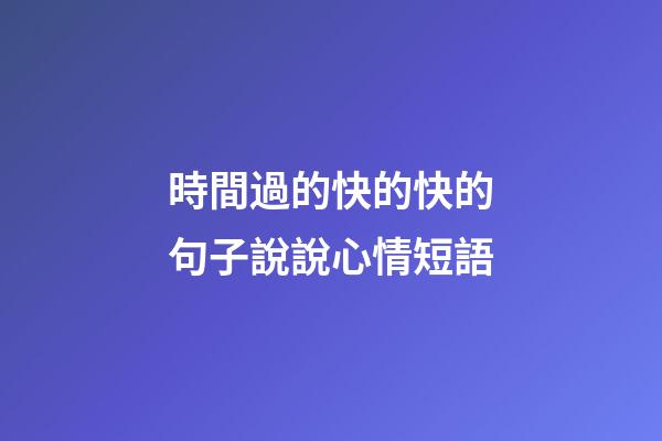 時間過的快的快的句子說說心情短語