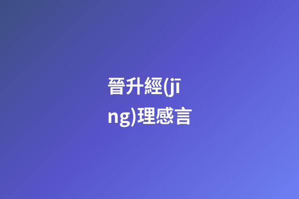 晉升經(jīng)理感言