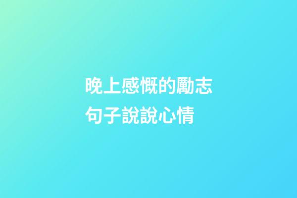 晚上感慨的勵志句子說說心情