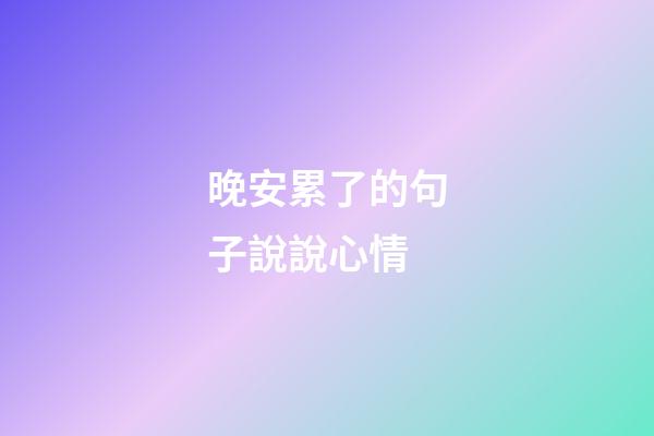 晚安累了的句子說說心情