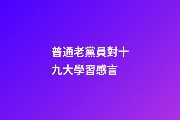 普通老黨員對十九大學習感言