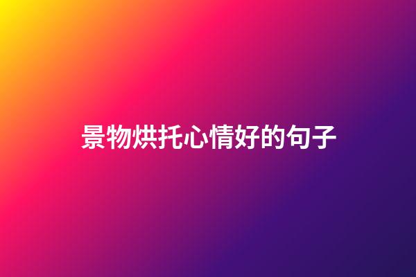 景物烘托心情好的句子