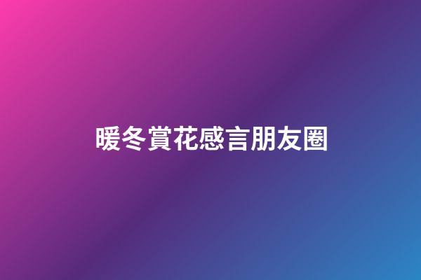 暖冬賞花感言朋友圈