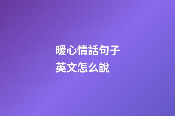 暖心情話句子英文怎么說