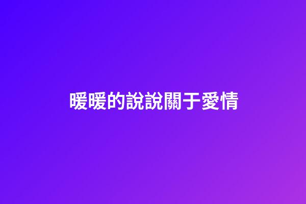 暖暖的說說關于愛情