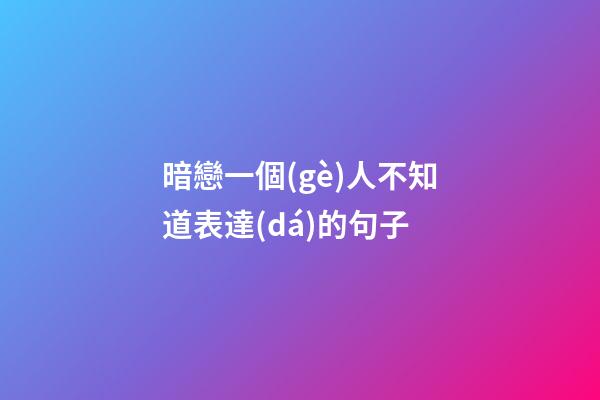 暗戀一個(gè)人不知道表達(dá)的句子