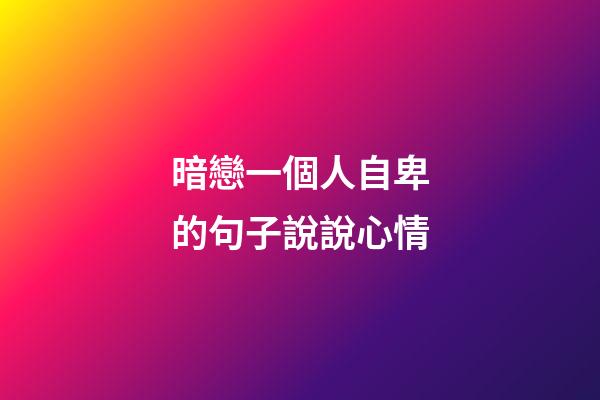 暗戀一個人自卑的句子說說心情