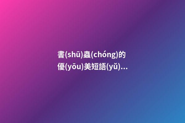 書(shū)蟲(chóng)的優(yōu)美短語(yǔ)句子段落