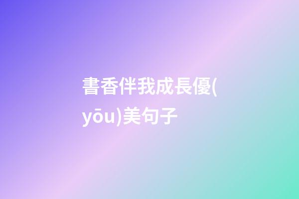 書香伴我成長優(yōu)美句子