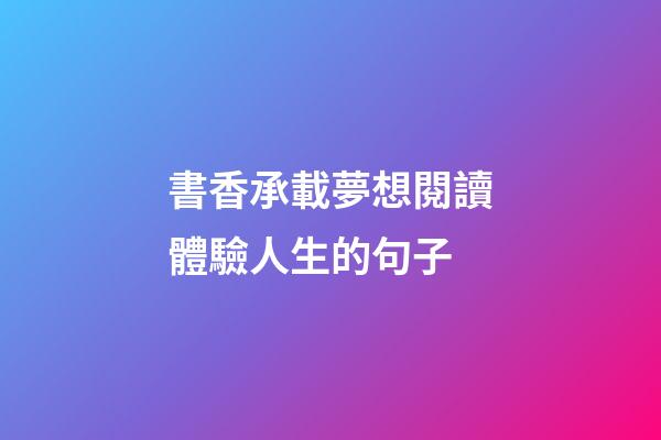 書香承載夢想閱讀體驗人生的句子