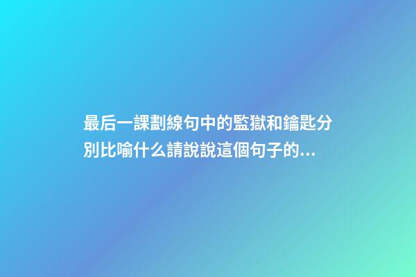 最后一課劃線句中的監獄和鑰匙分別比喻什么請說說這個句子的含義
