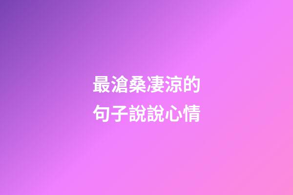 最滄桑凄涼的句子說說心情
