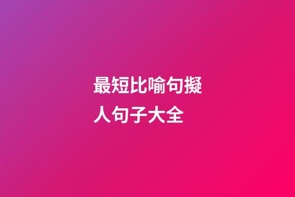 最短比喻句擬人句子大全