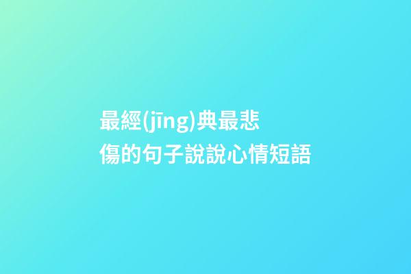 最經(jīng)典最悲傷的句子說說心情短語