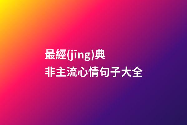 最經(jīng)典非主流心情句子大全