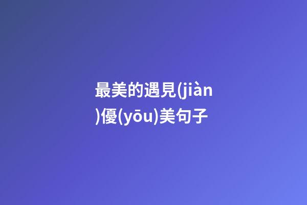最美的遇見(jiàn)優(yōu)美句子