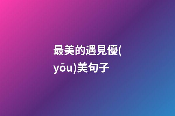 最美的遇見優(yōu)美句子