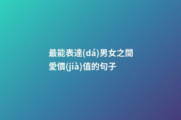 最能表達(dá)男女之間愛價(jià)值的句子