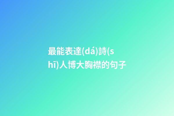最能表達(dá)詩(shī)人博大胸襟的句子