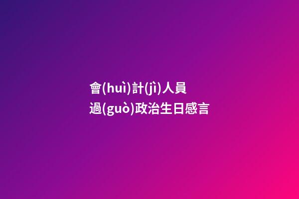 會(huì)計(jì)人員過(guò)政治生日感言