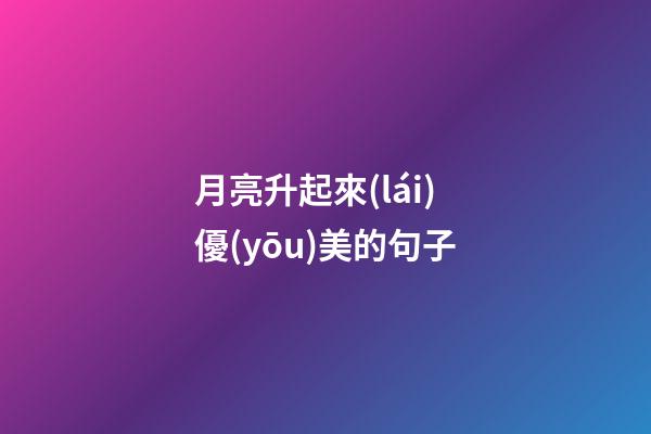 月亮升起來(lái)優(yōu)美的句子