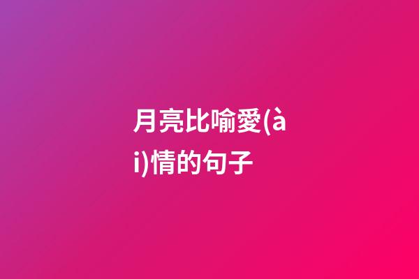 月亮比喻愛(ài)情的句子