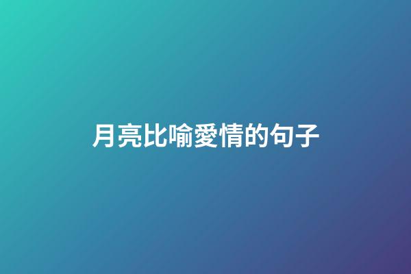月亮比喻愛情的句子