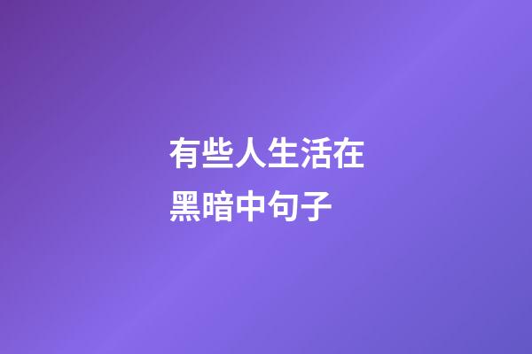 有些人生活在黑暗中句子