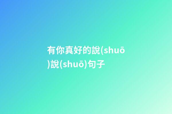 有你真好的說(shuō)說(shuō)句子