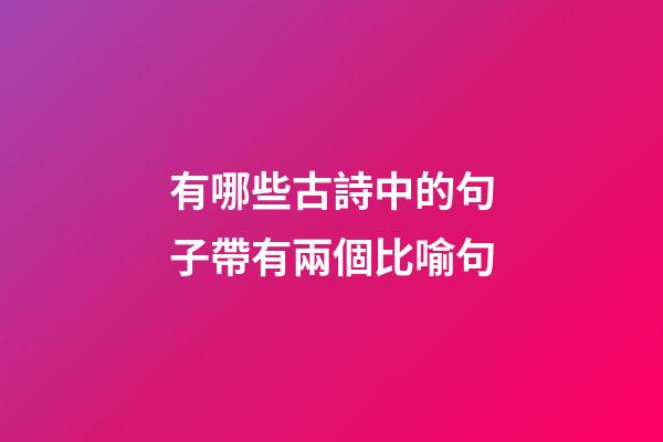 有哪些古詩中的句子帶有兩個比喻句