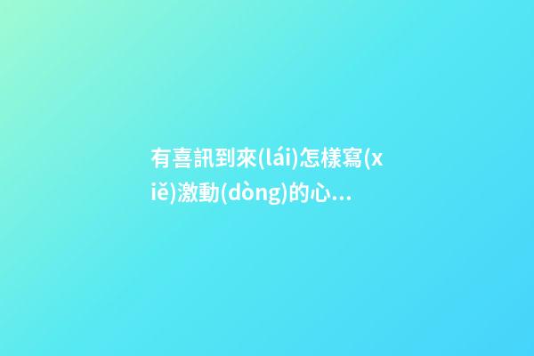 有喜訊到來(lái)怎樣寫(xiě)激動(dòng)的心情句子