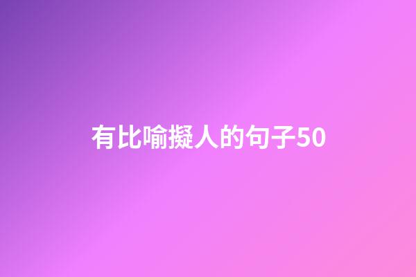 有比喻擬人的句子50