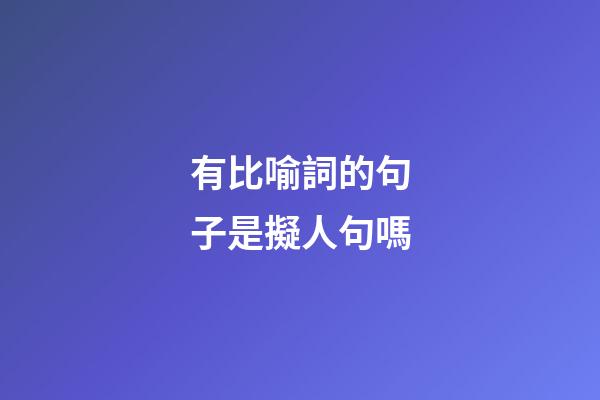有比喻詞的句子是擬人句嗎
