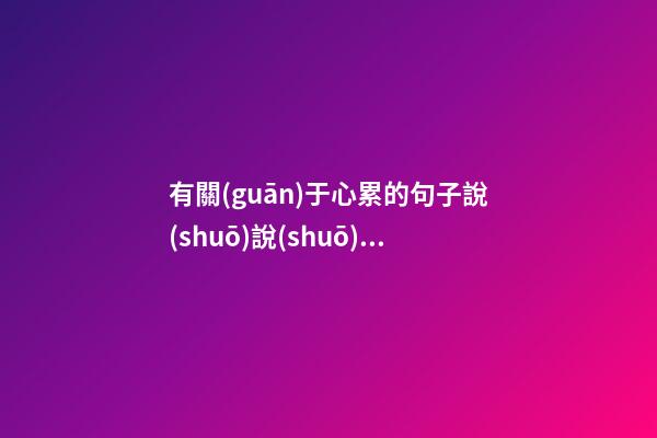 有關(guān)于心累的句子說(shuō)說(shuō)心情