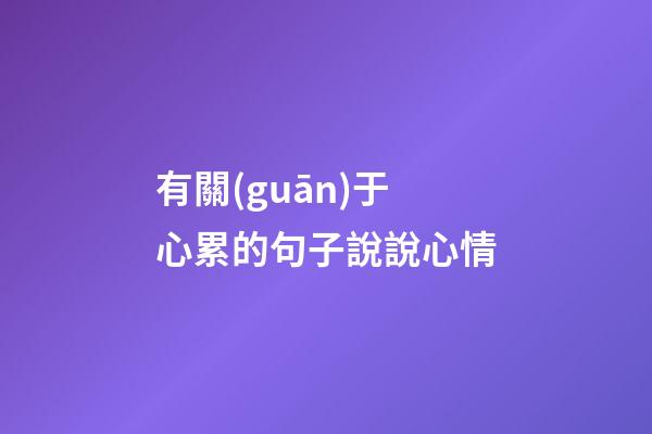 有關(guān)于心累的句子說說心情