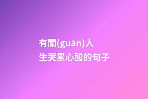 有關(guān)人生哭累心酸的句子
