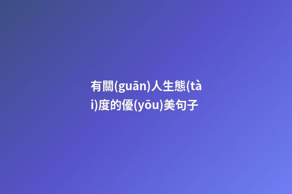 有關(guān)人生態(tài)度的優(yōu)美句子