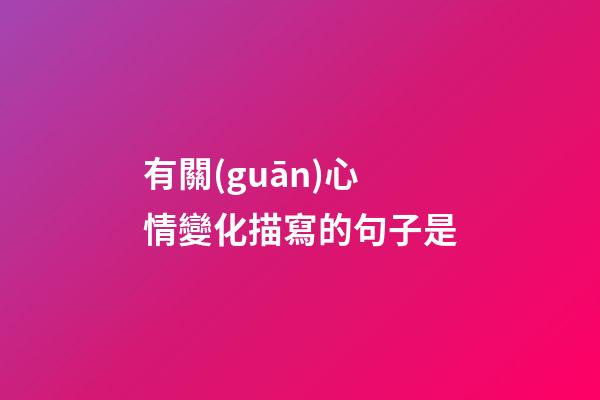 有關(guān)心情變化描寫的句子是