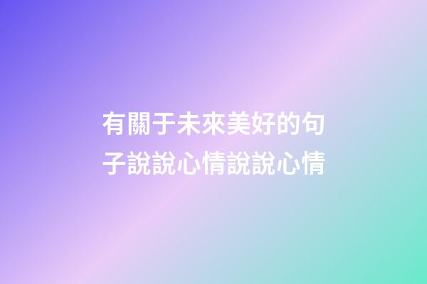 有關于未來美好的句子說說心情說說心情