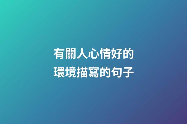 有關人心情好的環境描寫的句子