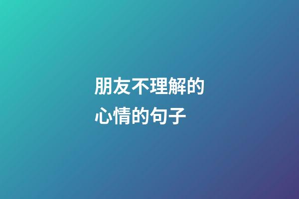 朋友不理解的心情的句子