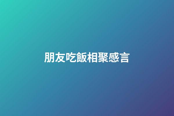 朋友吃飯相聚感言