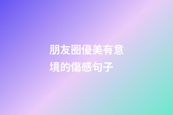朋友圈優美有意境的傷感句子