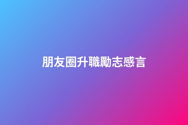 朋友圈升職勵志感言