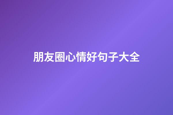 朋友圈心情好句子大全