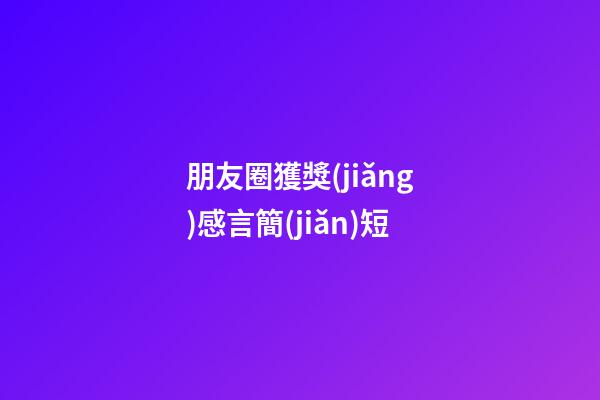 朋友圈獲獎(jiǎng)感言簡(jiǎn)短